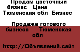    Продам цветочный бизнес › Цена ­ 80 000 - Тюменская обл. Бизнес » Продажа готового бизнеса   . Тюменская обл.